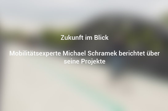 Zukunft im Blick – Mobilitätsexperte Michael Schramek berichtet über seine Projekte Mobilität mobilitaetundzukunft